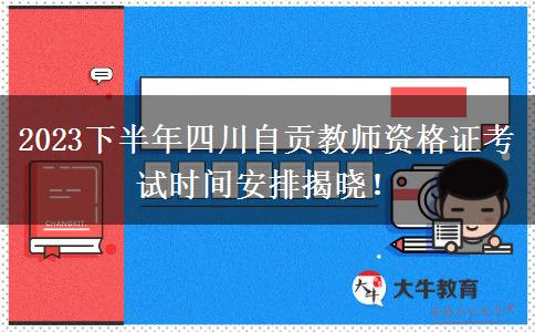 2023下半年四川自贡教师资格证考试时间安排揭晓！