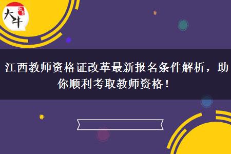 江西教师资格证改革最新报名条件解析，助你顺利考取教师资格！