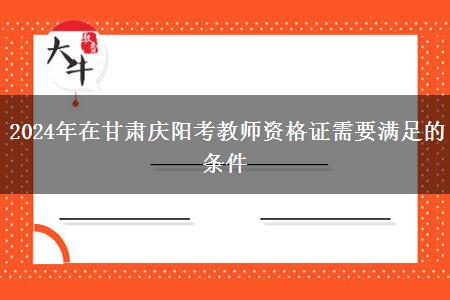 2024年在甘肃庆阳考教师资格证需要满足的条件