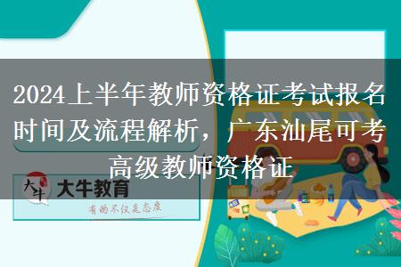 2024上半年教师资格证考试报名时间及流程解析，广东汕尾可考高级教师资格证