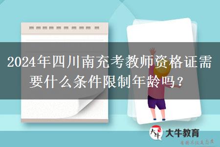 2024年四川南充考教师资格证需要什么条件限制年龄吗？