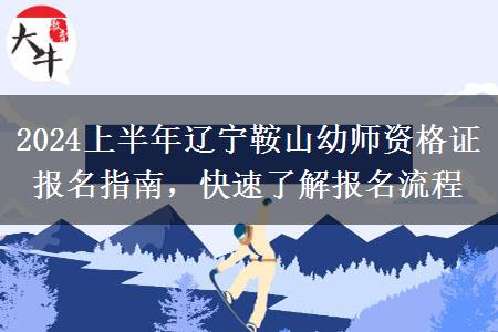 2024上半年辽宁鞍山幼师资格证报名指南，快速了解报名流程