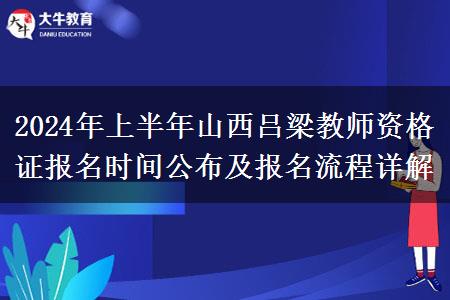 2024年上半年山西吕梁教师资格证报名时间公布及报名流程详解