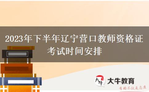 2023年下半年辽宁营口教师资格证考试时间安排