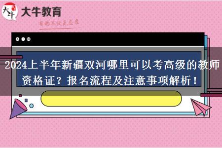 2024上半年新疆双河哪里可以考高级的教师资格证？报名流程及注意事项解析！