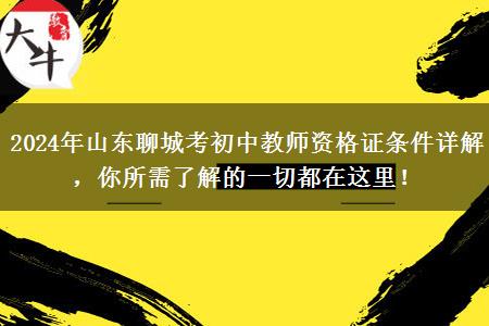 2024年山东聊城考初中教师资格证条件详解，你所需了解的一切都在这里！