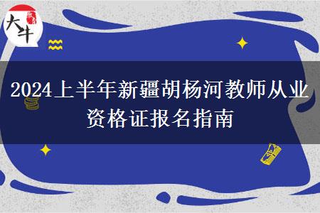 2024上半年新疆胡杨河教师从业资格证报名指南