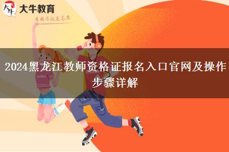 2024黑龙江教师资格证报名入口官网及操作步骤详解