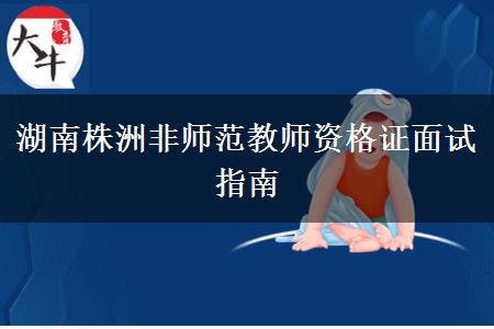 湖南株洲非师范教师资格证面试指南