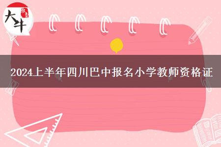 2024上半年四川巴中报名小学教师资格证