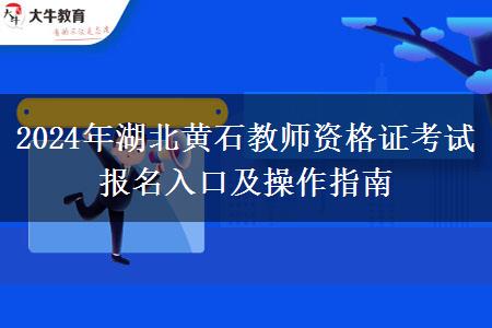 2024年湖北黄石教师资格证考试报名入口及操作指南