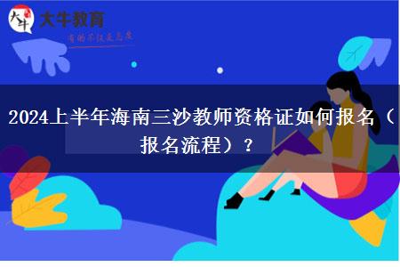 2024上半年海南三沙教师资格证如何报名（报名流程）？