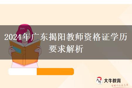 2024年广东揭阳教师资格证学历要求解析