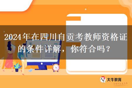 2024年在四川自贡考教师资格证的条件详解，你符合吗？