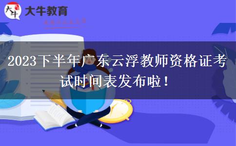 2023下半年广东云浮教师资格证考试时间表发布啦！