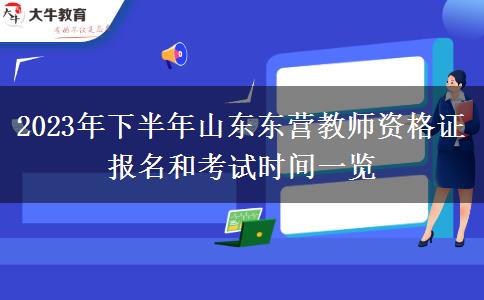 2023年下半年山东东营教师资格证报名和考试时间一览