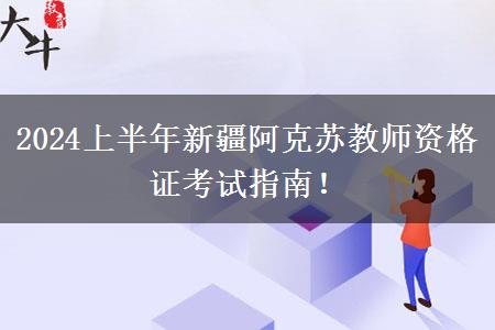 2024上半年新疆阿克苏教师资格证考试指南！