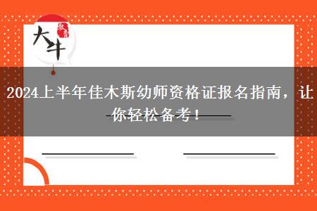 2024上半年佳木斯幼师资格证报名指南，让你轻松备考！