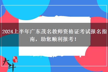 2024上半年广东茂名教师资格证考试报名指南，助您顺利报考！