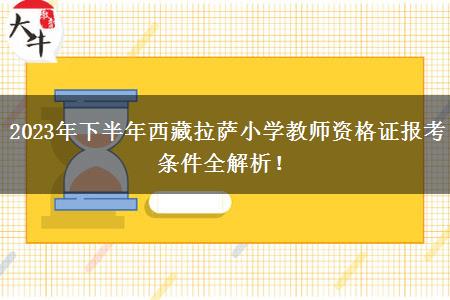 2023年下半年西藏拉萨小学教师资格证报考条件全解析！