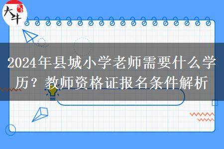 2024年县城小学老师需要什么学历？教师资格证报名条件解析