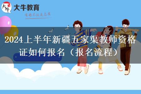 2024上半年新疆五家渠教师资格证如何报名（报名流程）