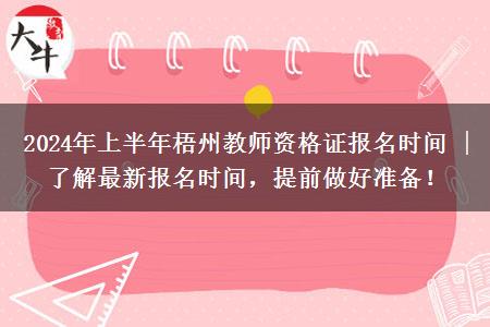 2024年上半年梧州教师资格证报名时间 | 了解最新报名时间，提前做好准备！