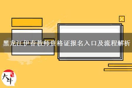 黑龙江伊春教师资格证报名入口及流程解析