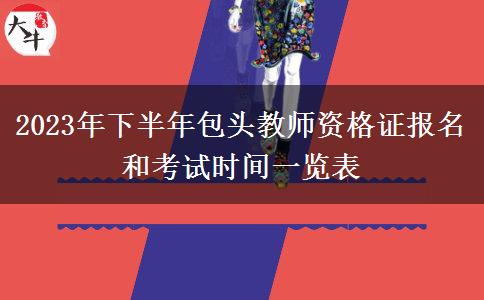 2023年下半年包头教师资格证报名和考试时间一览表