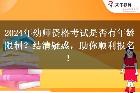 2024年幼师资格考试是否有年龄限制？结清疑惑，助你顺利报名！