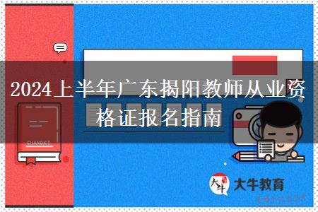 2024上半年广东揭阳教师从业资格证报名指南