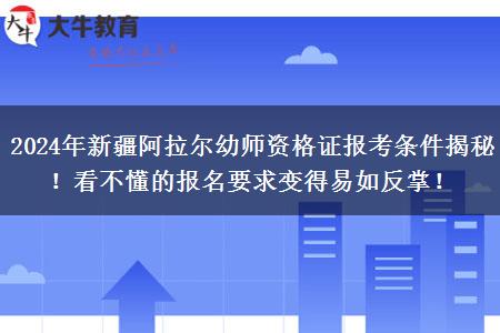 2024年新疆阿拉尔幼师资格证报考条件揭秘！看不懂的报名要求变得易如反掌！