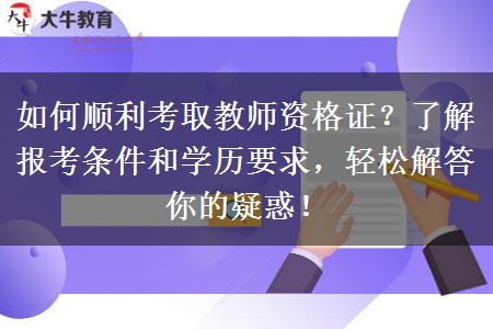 如何顺利考取教师资格证？了解报考条件和学历要求，轻松解答你的疑惑！