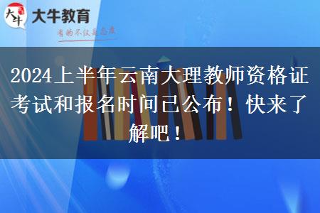 2024上半年云南大理教师资格证考试和报名时间已公布！快来了解吧！