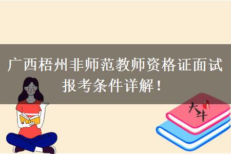 广西梧州非师范教师资格证面试报考条件详解！