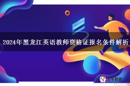 2024年黑龙江英语教师资格证报名条件解析