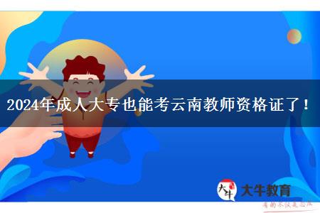 2024年成人大专也能考云南教师资格证了！