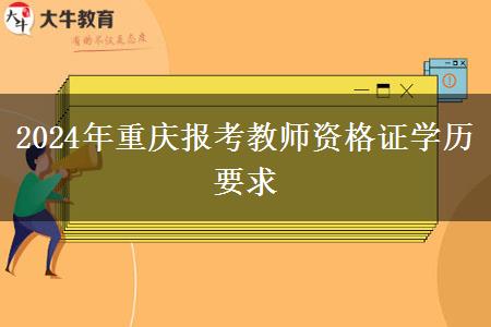 2024年重庆报考教师资格证学历要求