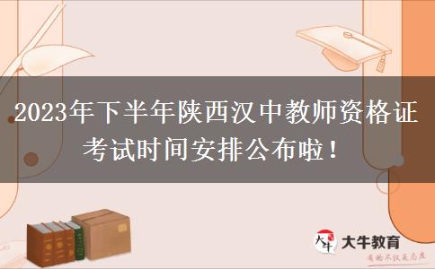 2023年下半年陕西汉中教师资格证考试时间安排公布啦！