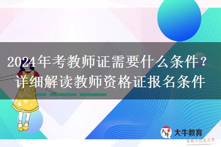 2024年考教师证需要什么条件？详细解读教师资格证报名条件