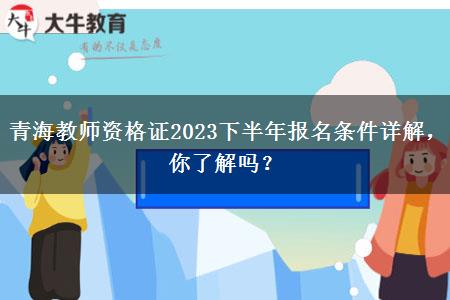 青海教师资格证2023下半年报名条件详解，你了解吗？