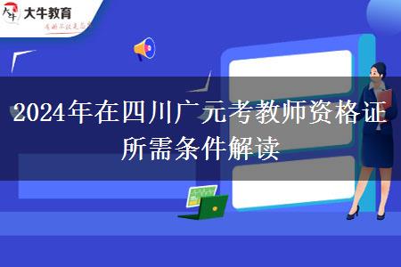 2024年在四川广元考教师资格证所需条件解读