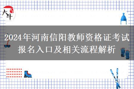 2024年河南信阳教师资格证考试报名入口及相关流程解析