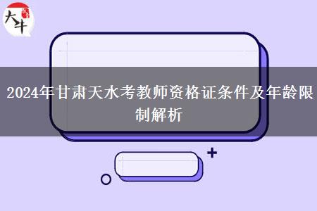 2024年甘肃天水考教师资格证条件及年龄限制解析