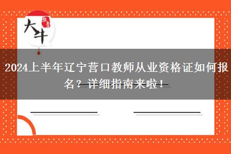 2024上半年辽宁营口教师从业资格证如何报名？详细指南来啦！