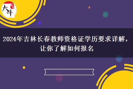 2024年吉林长春教师资格证学历要求详解，让你了解如何报名