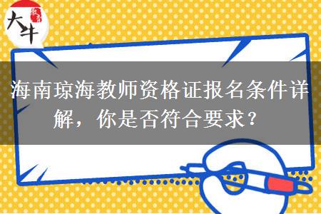 海南琼海教师资格证报名条件详解，你是否符合要求？