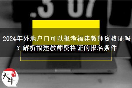 2024年外地户口可以报考福建教师资格证吗？解析福建教师资格证的报名条件