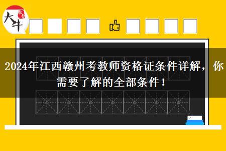 2024年江西赣州考教师资格证条件详解，你需要了解的全部条件！