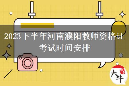 2023下半年河南濮阳教师资格证考试时间安排